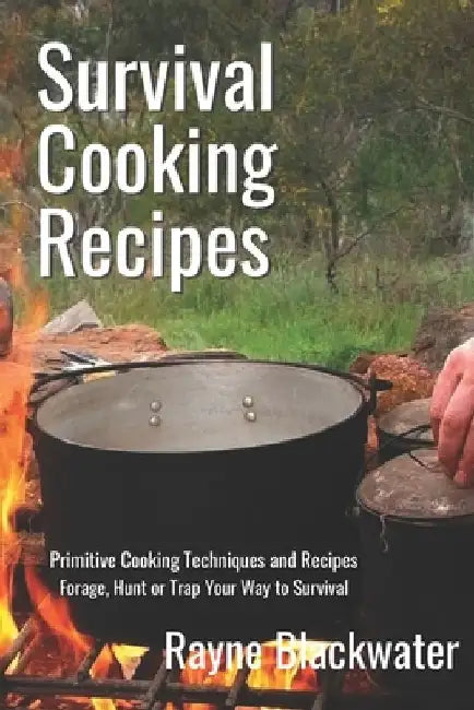 Survival Cooking Recipes: Mastering Primitive Cooking Techniques and Recipes for Survival by Rayne Blackwater