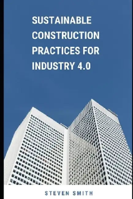 Sustainable Construction Practices for Industry 4.0 by Steven Smith