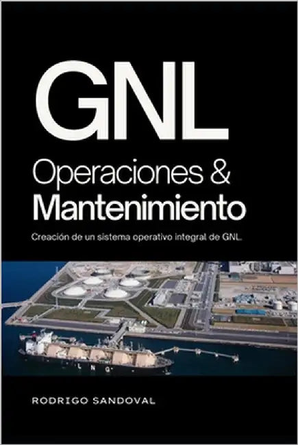 GNL Operaciones y Mantenimiento: Creación de un sistema operativo integral de GNL. by Sandoval, Rodrigo