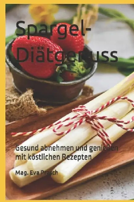 Spargel-Diätgenuss: Gesund abnehmen und genießen mit köstlichen Rezepten by Mag Eva Prasch