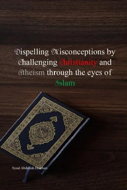 Dispelling Misconceptions By Challenging Christianity And Atheism Through The Eyes Of Islam