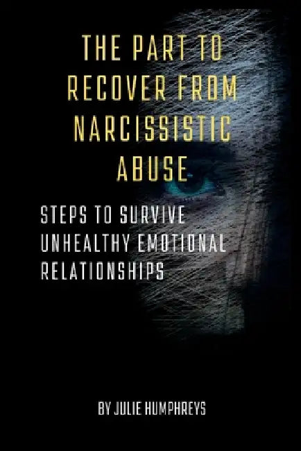The part to recover from narcissistic abuse: steps to survive Unhealthy Emotional Relationships by Julie Humphreys