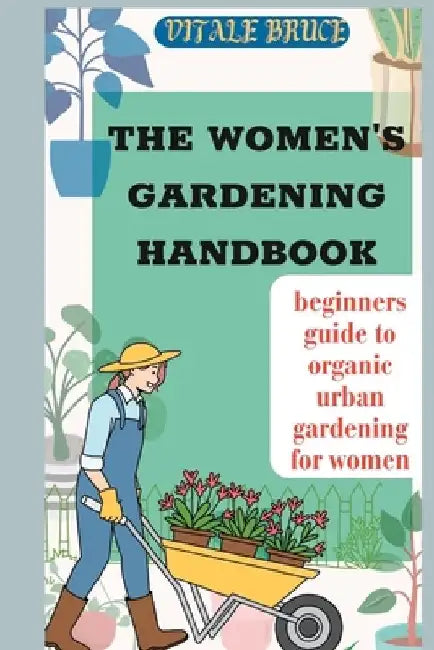 The Women's Gardening Handbook: beginners guide to organic urban gardening for women by Vitale Bruce