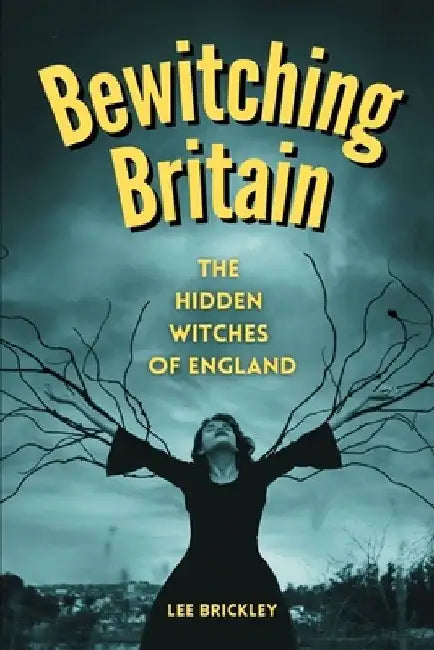 Bewitching Britain: The Hidden Witches of England by Lee Brickley