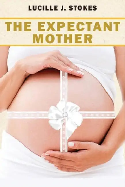 The Expectant Mother: A Comprehensive Guide to Healthy Pregnancy and Childbirth by Lucille J. Stokes