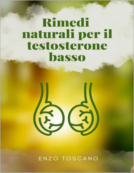 Rimedi naturali per il testosterone basso: Come migliorare la salute e l'energia sessuale maschile by Enzo Toscano