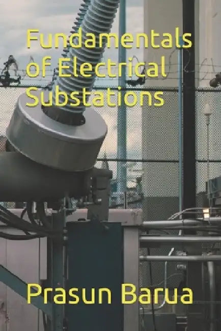 Fundamentals of Electrical Substations by Prasun Barua