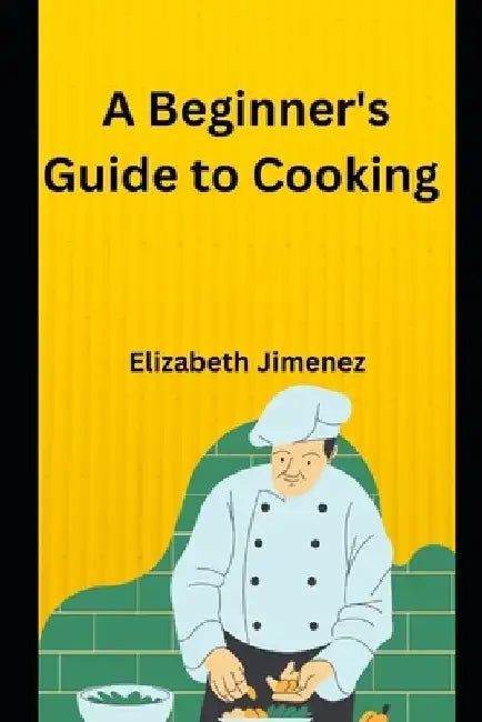 A Beginner's Guide To Cooking by Elizabeth Jimenez