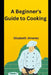 A Beginner's Guide To Cooking by Elizabeth Jimenez