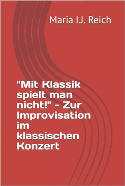 "Mit Klassik spielt man nicht!" - Zur Improvisation im klassischen Konzert by Reich, Maria I. J.