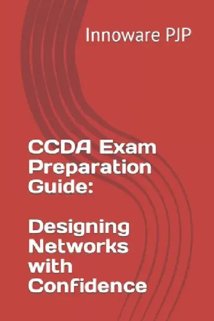 CCDA Exam Preparation Guide: Designing Networks with Confidence by Innoware Pjp
