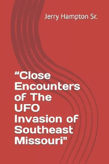 "Close Encounters of The UFO Invasion of Southeast Missouri" by Jerry, Sr. Hampton