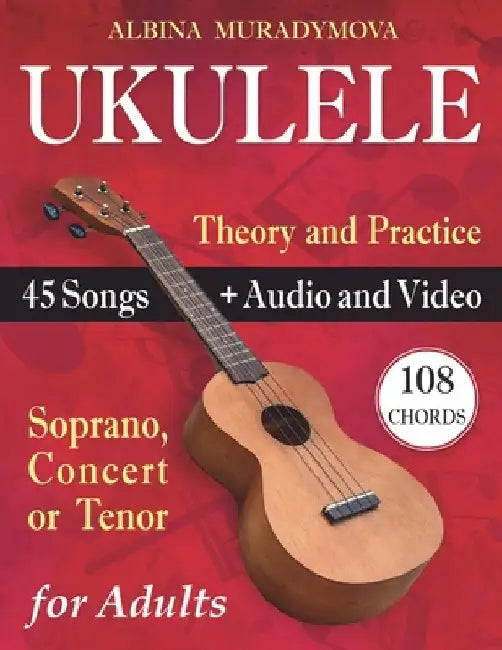 Ukulele for Adults: How to Play the Ukulele with 45 Songs. Beginner's Book + Audio and Video by Albina Muradymova