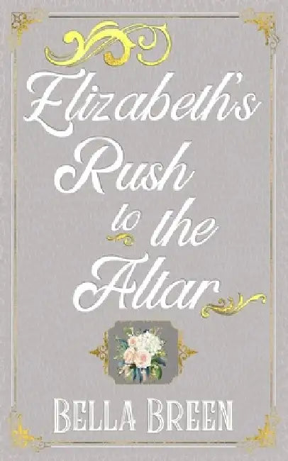 Elizabeth's Rush to the Altar: A Pride and Prejudice Variation by Bella Breen