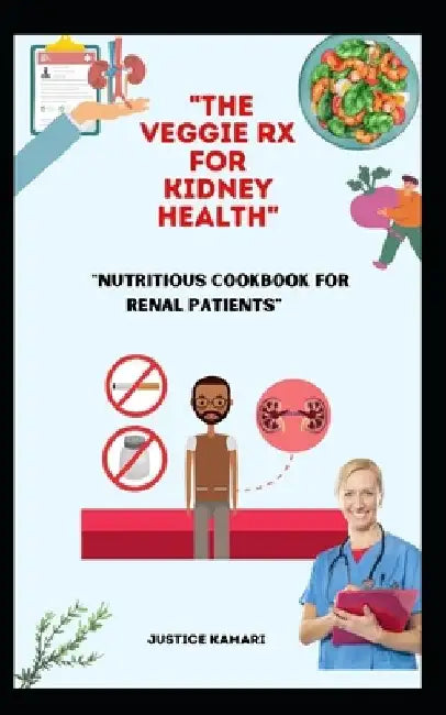 "The Veggie Rx for Kidney Health: Nutritious Cookbook for Renal Patients" by Justice Kamari