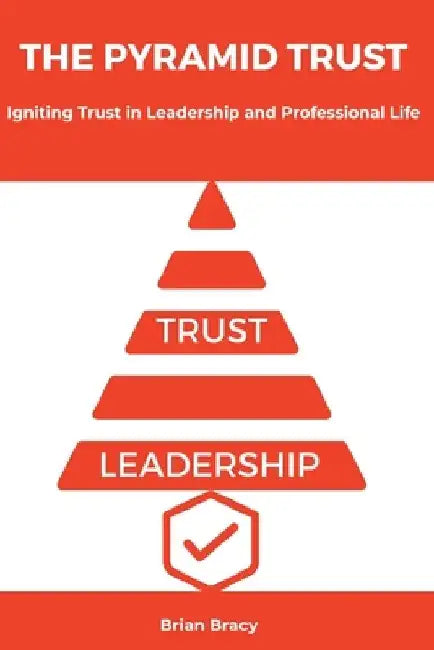 The Pyramid Trust: Igniting Lasting Trust in Leadership and Professional Life by Brian Bracy