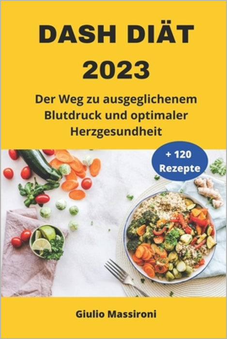 DASH Diät 2023: Der Weg zu ausgeglichenem Blutdruck und optimaler Herzgesundheit by Giulio Massironi