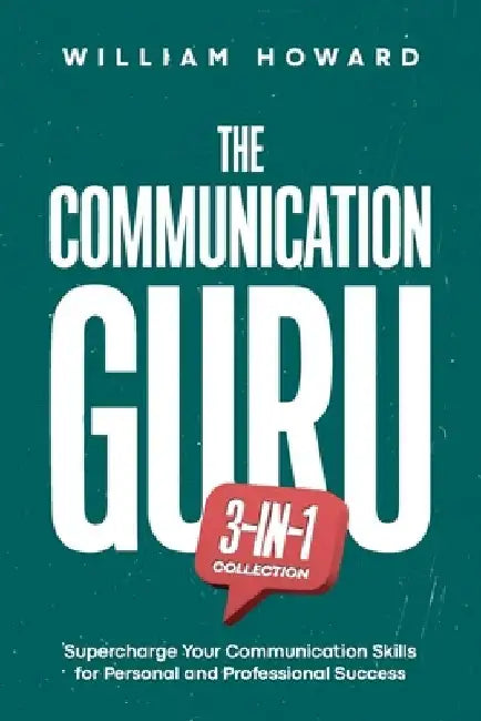 The Communication Guru 3-in-1 Collection: Supercharge Your Communication Skills for Personal and Professional Success by William Howard