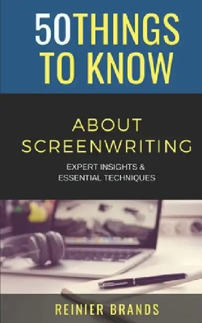 50 Things to Know about Screenwriting: Expert Insights & Essential Techniques by 50 Things To Know