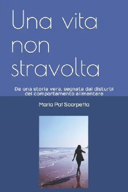 Una vita non stravolta: Da una storia vera, segnata dai disturbi del comportamento alimentare by Maria Pat Scarpetta