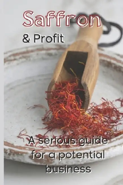 Saffron and Profit: A serious Guide for a potential Business by Giuseppe Saturno