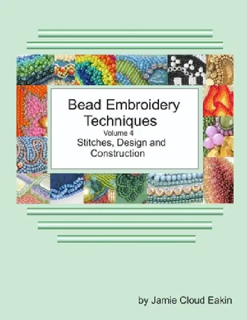 Bead Embroidery Techniques Volume 4 Stitches, Design and Construction by Jamie Cloud Eakin