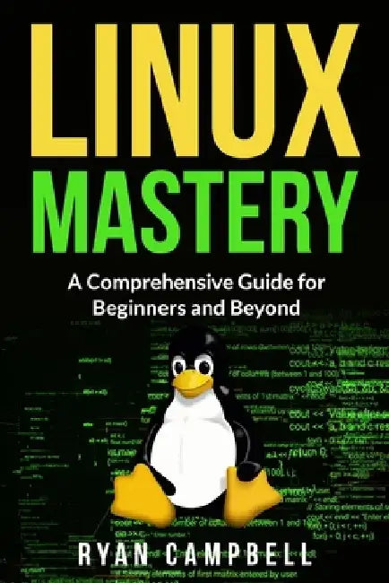Linux Mastery: A Comprehensive Guide for Beginners and Beyond by Ryan Campbell