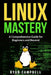 Linux Mastery: A Comprehensive Guide for Beginners and Beyond by Ryan Campbell
