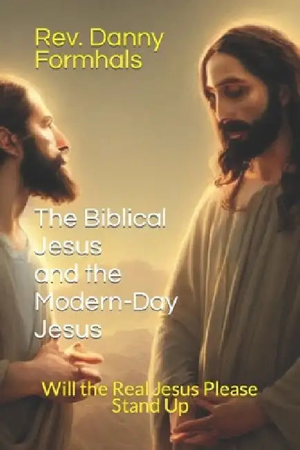 The Biblical Jesus and the Modern-Day Jesus: Will the Real Jesus Please Stand Up by Danny, Sr. Formhals