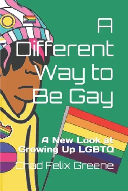 A Different Way to Be Gay: A New Look at Growing Up LGBTQ by Chad Felix Greene