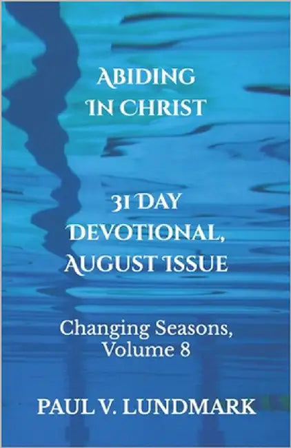 Abiding in Christ 31 Day Devotional, August Issue: Changing Seasons, Volume 8 by Lundmark, Paul V.
