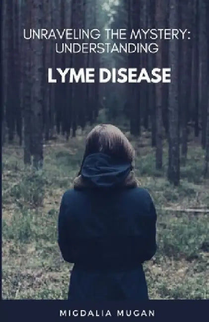 Unraveling The Mystery: Understanding Lyme Disease by Migdalia Mugan