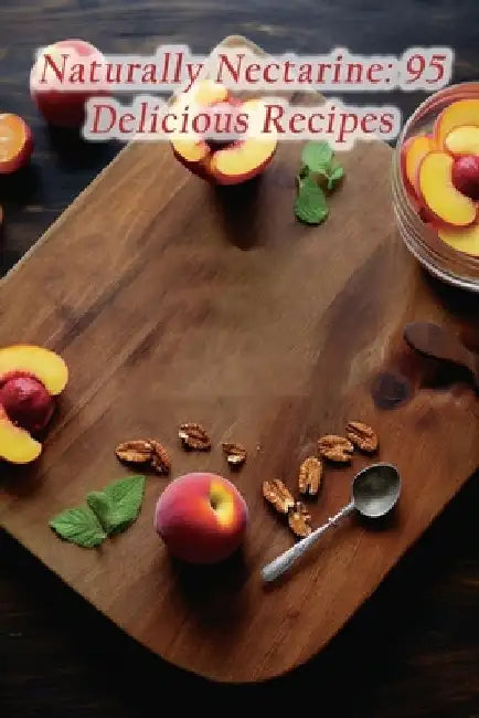 Naturally Nectarine: 95 Delicious Recipes by Savory Soup Stop Ige