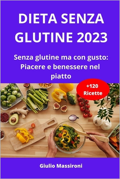 Dieta Senza Glutine 2023: Senza glutine ma con gusto: Piacere e benessere nel piatto by Giulio Massironi