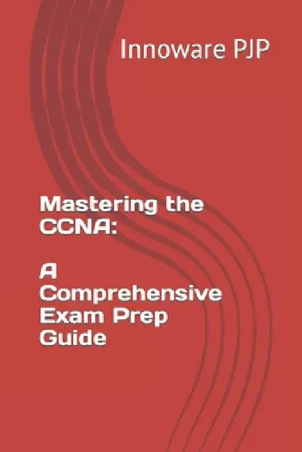Mastering the CCNA: A Comprehensive Exam Prep Guide by Innoware Pjp