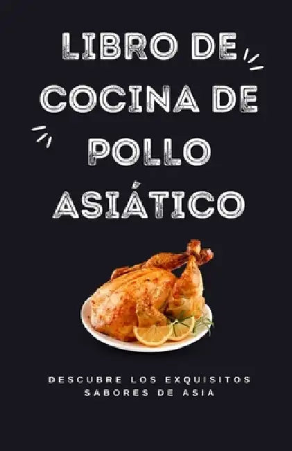 Libro de cocina de pollo asiático: Descubre los exquisitos sabores de Asia by Himanshu Patel