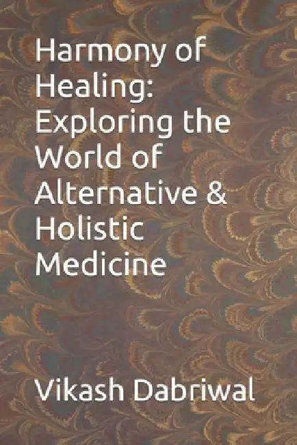 Harmony of Healing: Exploring the World of Alternative & Holistic Medicine by Vikash Dabriwal