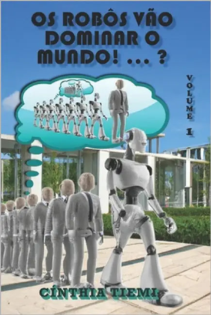 OS Robôs Vão Dominar O Mundo! ... ?: Volume 1 by Tiemi, Cínthia