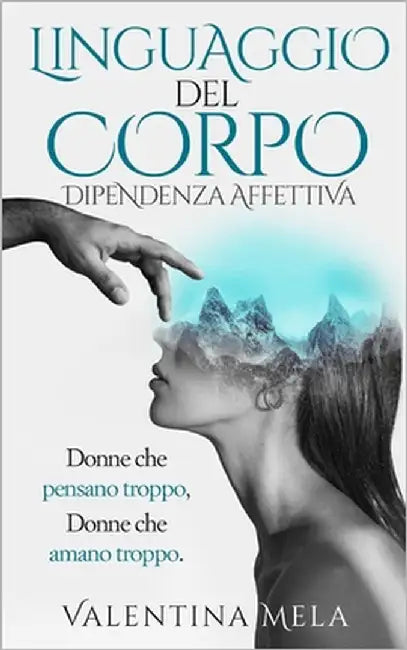 Linguaggio del corpo. Dipendenza affettiva: Donne che pensano troppo, Donne che amano troppo. by Mela, Valentina