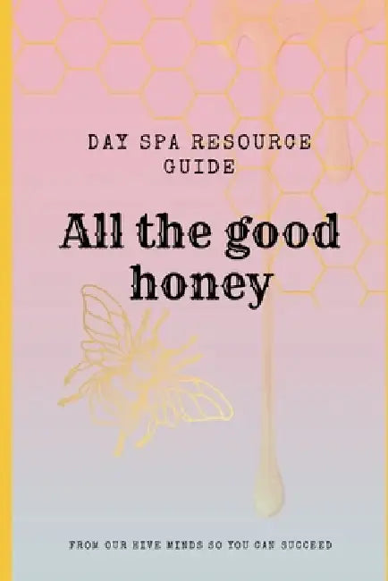 "All the Good Honey" Esthetician Resource Guide: from our hive minds so you can succeed by Jesseca M. Smith