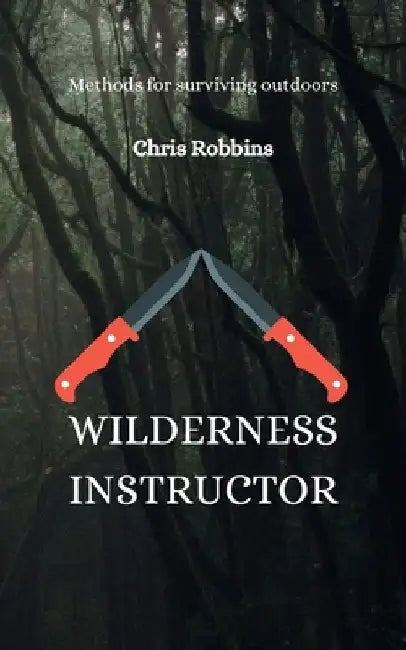 Wilderness Instructor: Methods for surviving outdoors by Chris Robbins