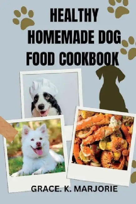 Homemade Dog Food Cookbook: Healthy, Easy and tasty dishes for Dogs by Grace K. Marjorie