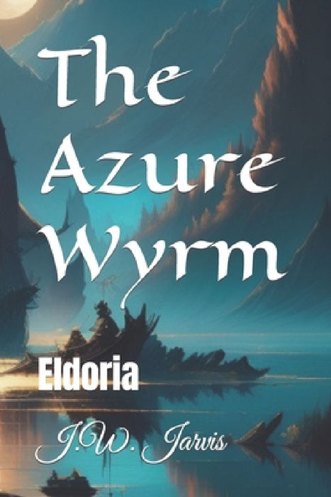 The Azure Wyrm: Eldoria by J. W. Jarvis