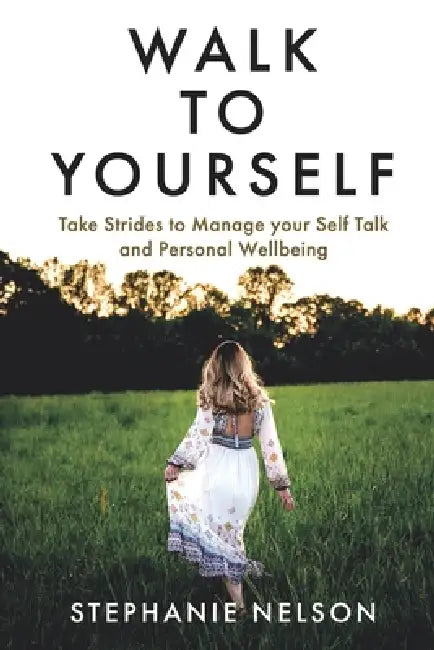 Walk to Yourself: Take Strides to Manage your Self-Talk and Personal Wellbeing by Stephanie Nelson