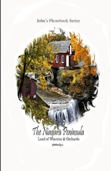 The Niagara Peninsula: Land of Wineries and Orchards: John's Photobook Series by John Hartig