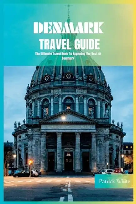 Denmark Travel Guide 2024: The Ultimate Travel Book To Exploring The Best Of Denmark by Patrick White