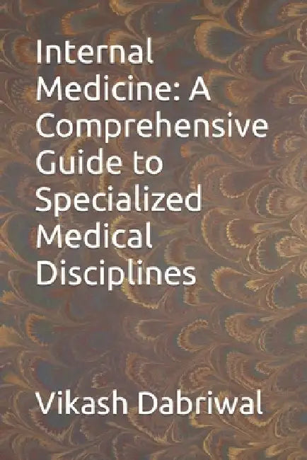 Internal Medicine: A Comprehensive Guide to Specialized Medical Disciplines by Vikash Dabriwal