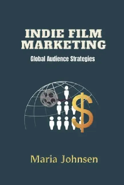 Indie Film Marketing: Global Audience Strategies by Maria Johnsen