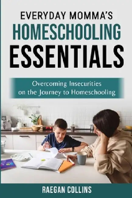 Everyday Momma's Homeschooling Essentials: Overcoming Insecurities on the Journey to Homeschooling by Raegan Collins