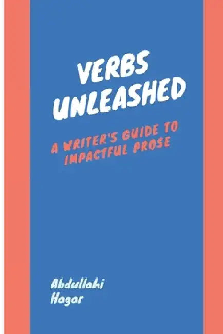 Verbs Unleashed: A Writer's Guide to Impactful Prose by Abdullahi Hagar